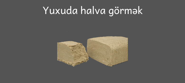 yuxuda halva gormek