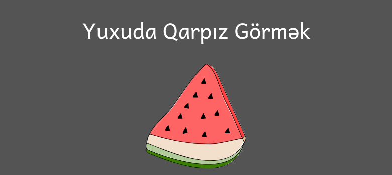 yuxuda qarpiz gormek