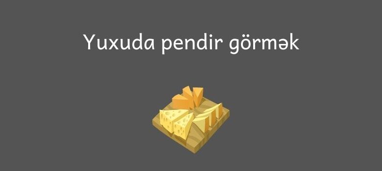 Yuxuda pendir gormek