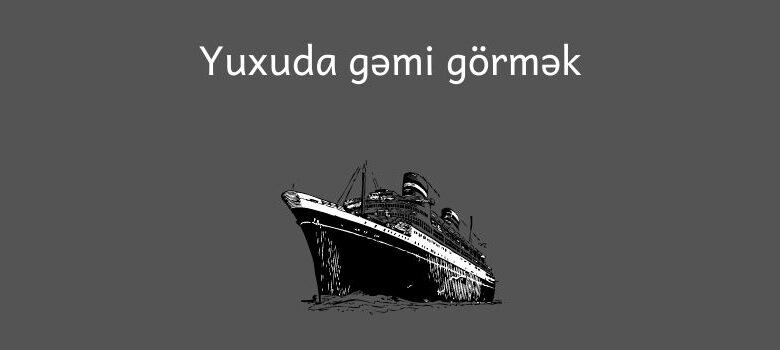 Yuxuda gemi gormek