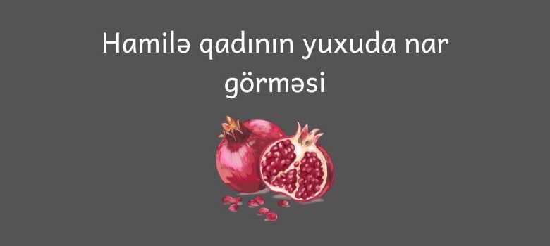 Hamile qadinin yuxuda nar gormesi