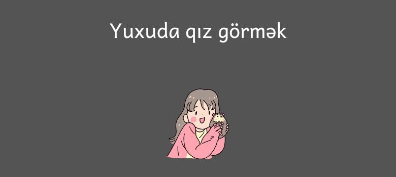 Yuxuda qiz gormek